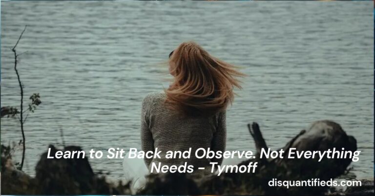 Learn to Sit Back and Observe. Not Everything Needs - Tymoff